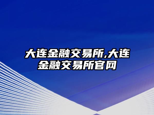 大連金融交易所,大連金融交易所官網(wǎng)