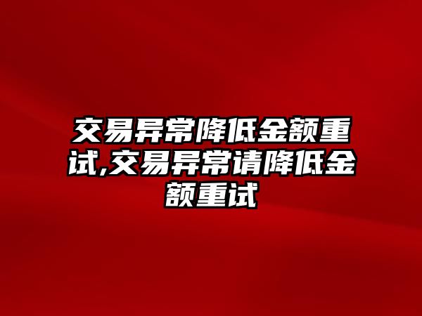 交易異常降低金額重試,交易異常請(qǐng)降低金額重試