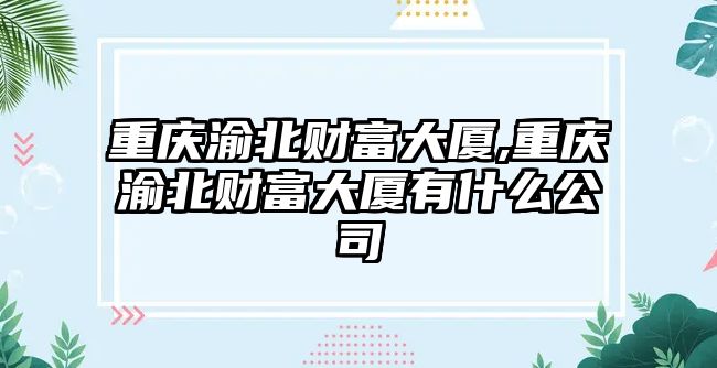 重慶渝北財(cái)富大廈,重慶渝北財(cái)富大廈有什么公司