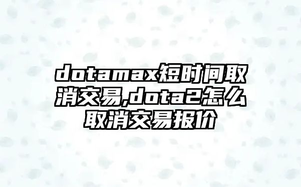 dotamax短時(shí)間取消交易,dota2怎么取消交易報(bào)價(jià)