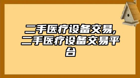 二手醫(yī)療設(shè)備交易,二手醫(yī)療設(shè)備交易平臺