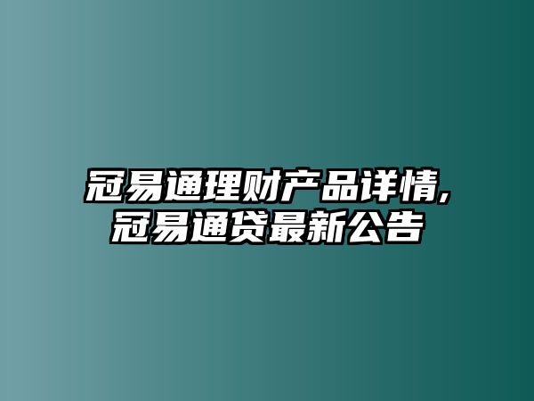 冠易通理財產品詳情,冠易通貸最新公告