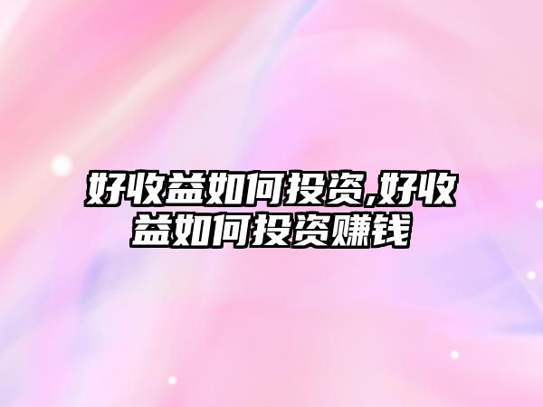 好收益如何投資,好收益如何投資賺錢