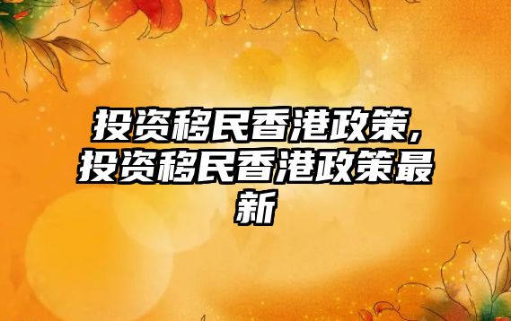 投資移民香港政策,投資移民香港政策最新