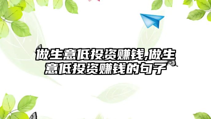 做生意低投資賺錢,做生意低投資賺錢的句子