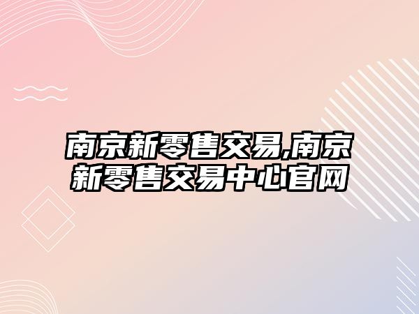 南京新零售交易,南京新零售交易中心官網(wǎng)