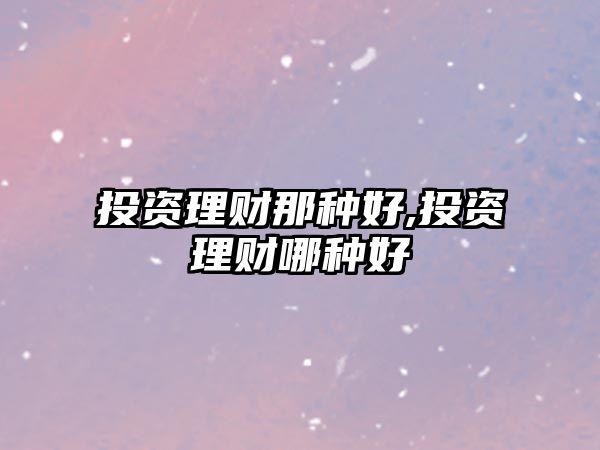 投資理財那種好,投資理財哪種好