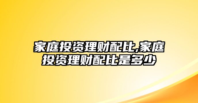 家庭投資理財(cái)配比,家庭投資理財(cái)配比是多少