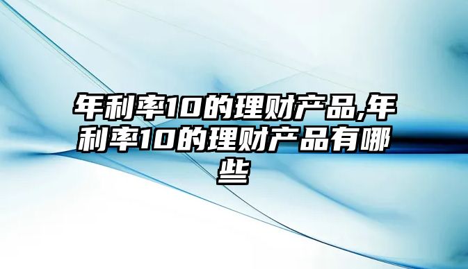 年利率10的理財產品,年利率10的理財產品有哪些