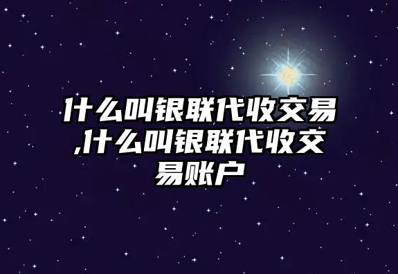 什么叫銀聯(lián)代收交易,什么叫銀聯(lián)代收交易賬戶(hù)