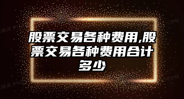 股票交易各種費用,股票交易各種費用合計多少