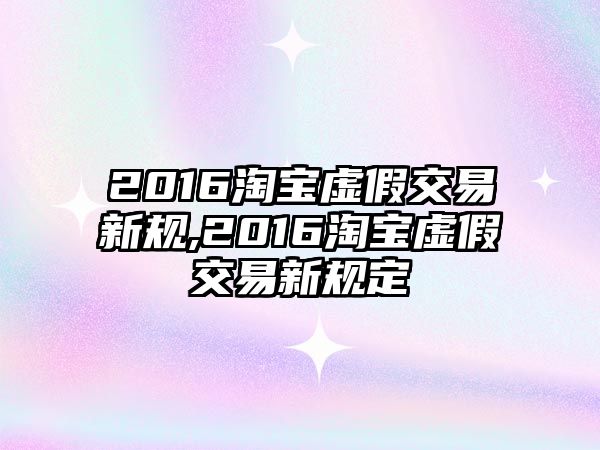 2016淘寶虛假交易新規(guī),2016淘寶虛假交易新規(guī)定