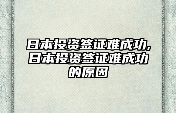 日本投資簽證難成功,日本投資簽證難成功的原因