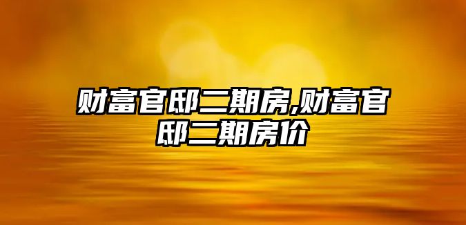 財富官邸二期房,財富官邸二期房價