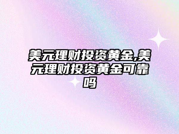 美元理財投資黃金,美元理財投資黃金可靠嗎