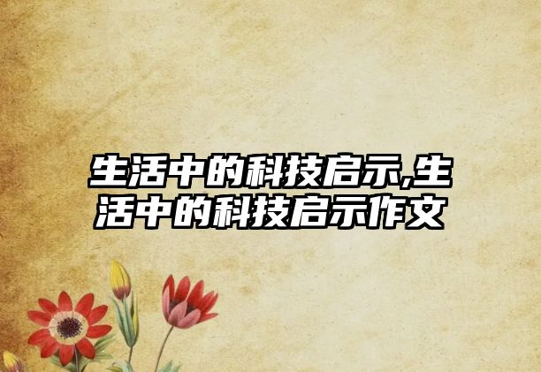 生活中的科技啟示,生活中的科技啟示作文