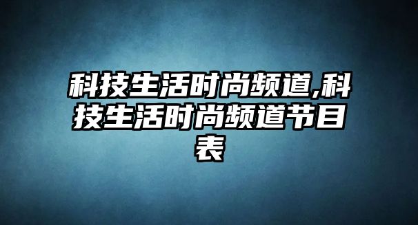 科技生活時(shí)尚頻道,科技生活時(shí)尚頻道節(jié)目表