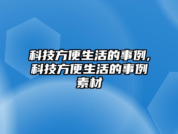 科技方便生活的事例,科技方便生活的事例素材