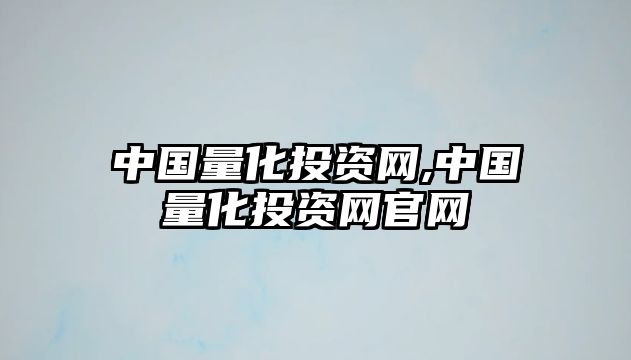 中國量化投資網(wǎng),中國量化投資網(wǎng)官網(wǎng)