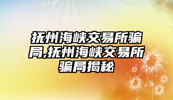 撫州海峽交易所騙局,撫州海峽交易所騙局揭秘