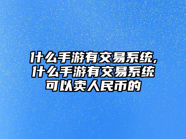 什么手游有交易系統(tǒng),什么手游有交易系統(tǒng)可以賣人民幣的