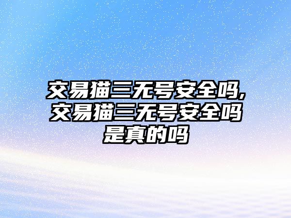 交易貓三無號安全嗎,交易貓三無號安全嗎是真的嗎