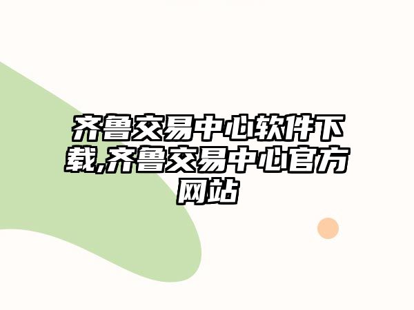 齊魯交易中心軟件下載,齊魯交易中心官方網(wǎng)站