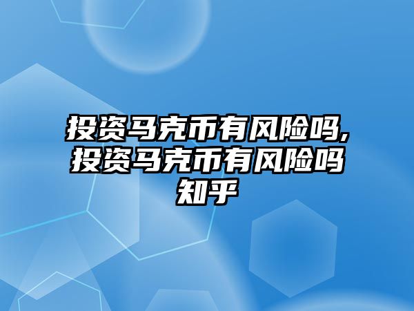 投資馬克幣有風(fēng)險(xiǎn)嗎,投資馬克幣有風(fēng)險(xiǎn)嗎知乎