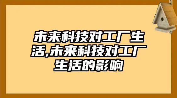 未來科技對工廠生活,未來科技對工廠生活的影響