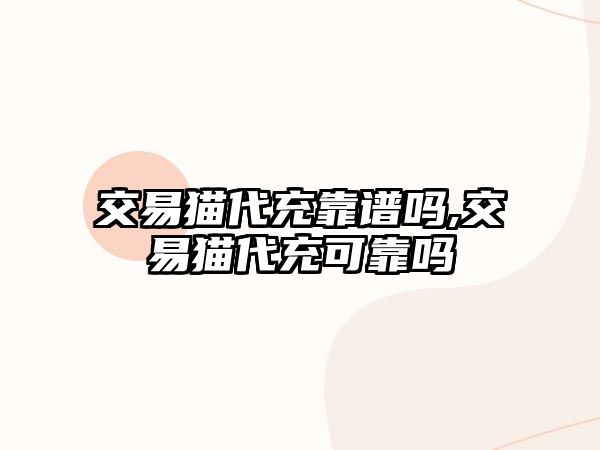 交易貓代充靠譜嗎,交易貓代充可靠嗎