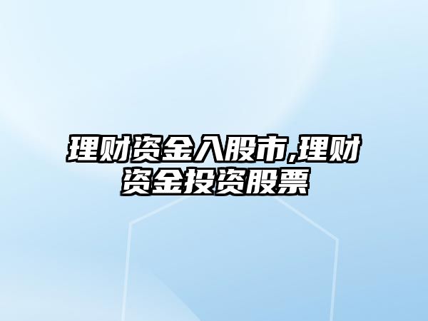 理財(cái)資金入股市,理財(cái)資金投資股票