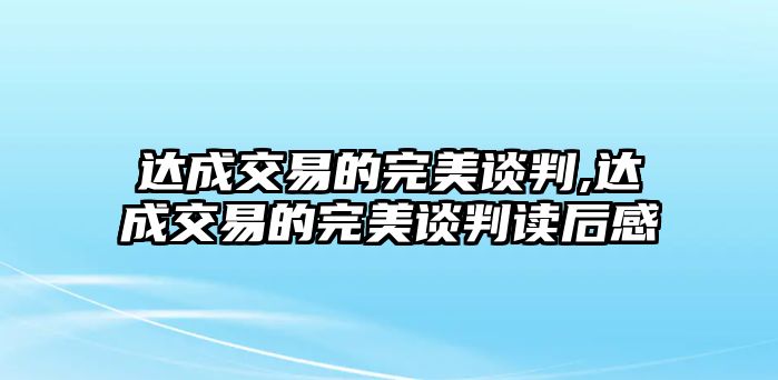 達(dá)成交易的完美談判,達(dá)成交易的完美談判讀后感