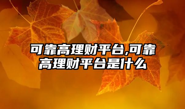 可靠高理財(cái)平臺,可靠高理財(cái)平臺是什么