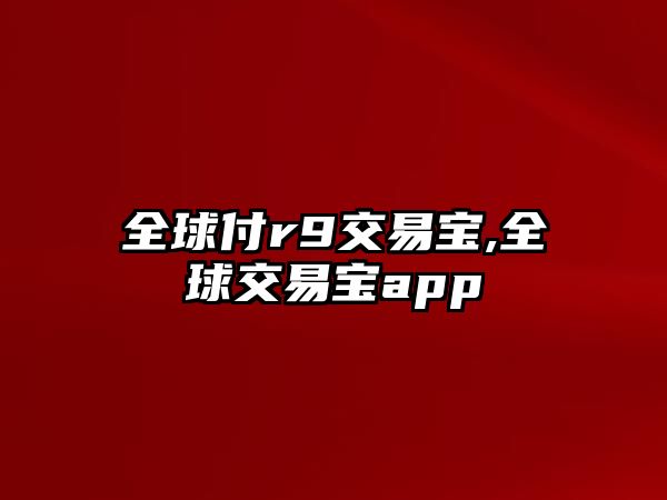 全球付r9交易寶,全球交易寶app