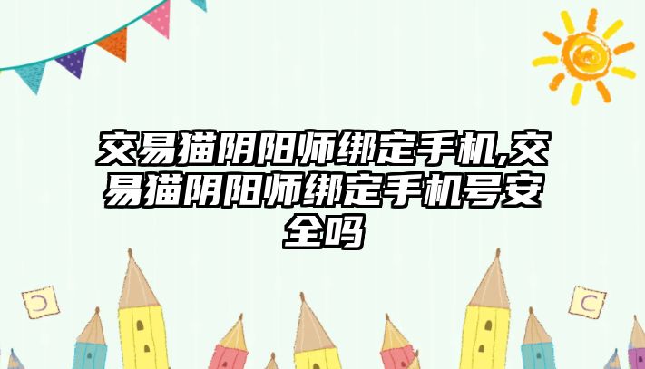 交易貓陰陽師綁定手機(jī),交易貓陰陽師綁定手機(jī)號(hào)安全嗎