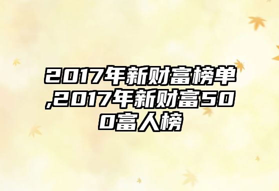 2017年新財(cái)富榜單,2017年新財(cái)富500富人榜