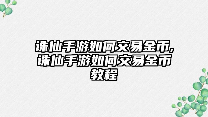 誅仙手游如何交易金幣,誅仙手游如何交易金幣教程