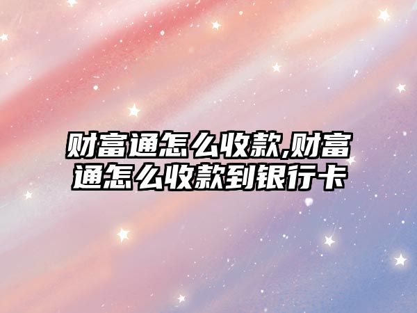 財富通怎么收款,財富通怎么收款到銀行卡