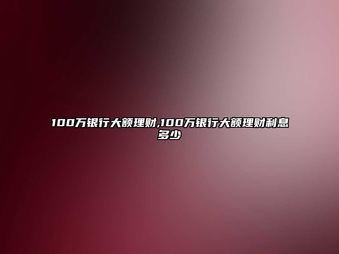 100萬銀行大額理財,100萬銀行大額理財利息多少