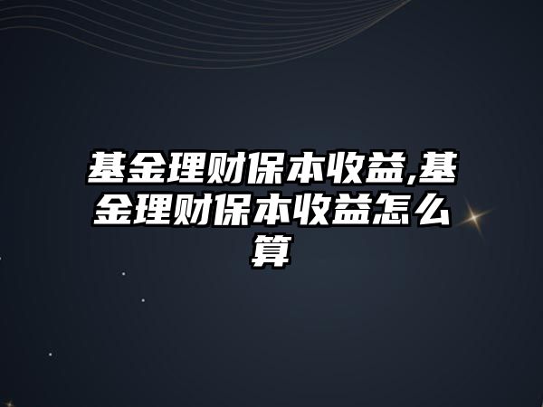 基金理財(cái)保本收益,基金理財(cái)保本收益怎么算