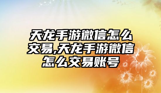 天龍手游微信怎么交易,天龍手游微信怎么交易賬號(hào)