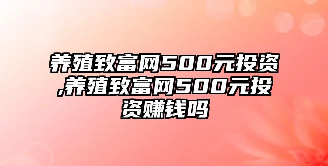 養(yǎng)殖致富網(wǎng)500元投資,養(yǎng)殖致富網(wǎng)500元投資賺錢嗎