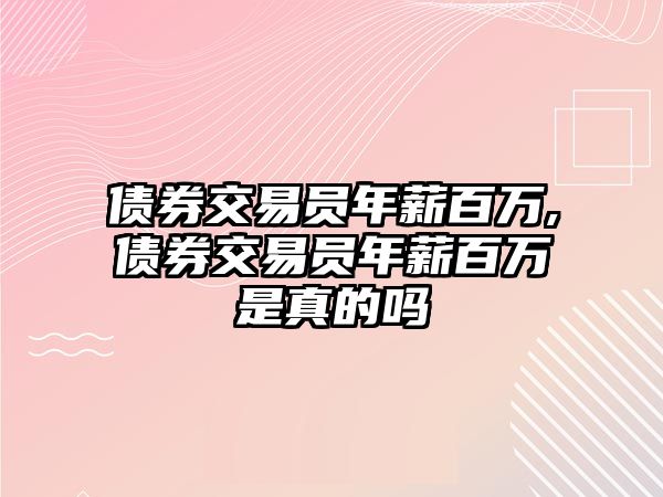 債券交易員年薪百萬(wàn),債券交易員年薪百萬(wàn)是真的嗎