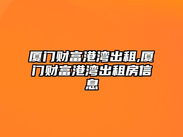 廈門財富港灣出租,廈門財富港灣出租房信息