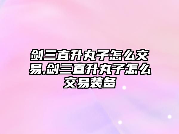 劍三直升丸子怎么交易,劍三直升丸子怎么交易裝備