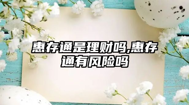 惠存通是理財(cái)嗎,惠存通有風(fēng)險(xiǎn)嗎