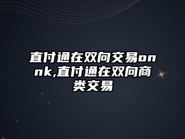 直付通在雙向交易o(hù)nnk,直付通在雙向商類交易