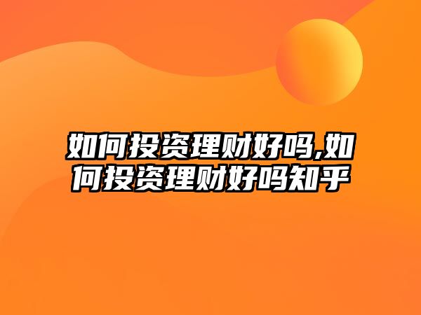 如何投資理財(cái)好嗎,如何投資理財(cái)好嗎知乎