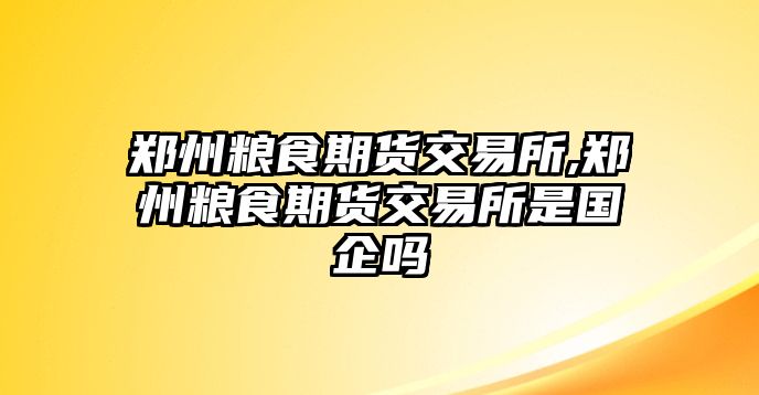 鄭州糧食期貨交易所,鄭州糧食期貨交易所是國(guó)企嗎