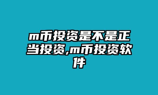 m幣投資是不是正當投資,m幣投資軟件